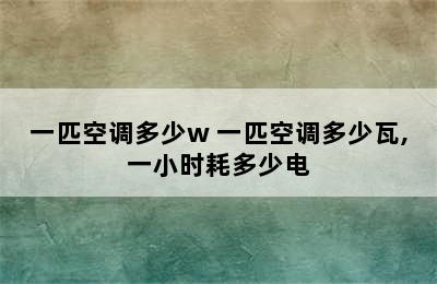 一匹空调多少w 一匹空调多少瓦,一小时耗多少电